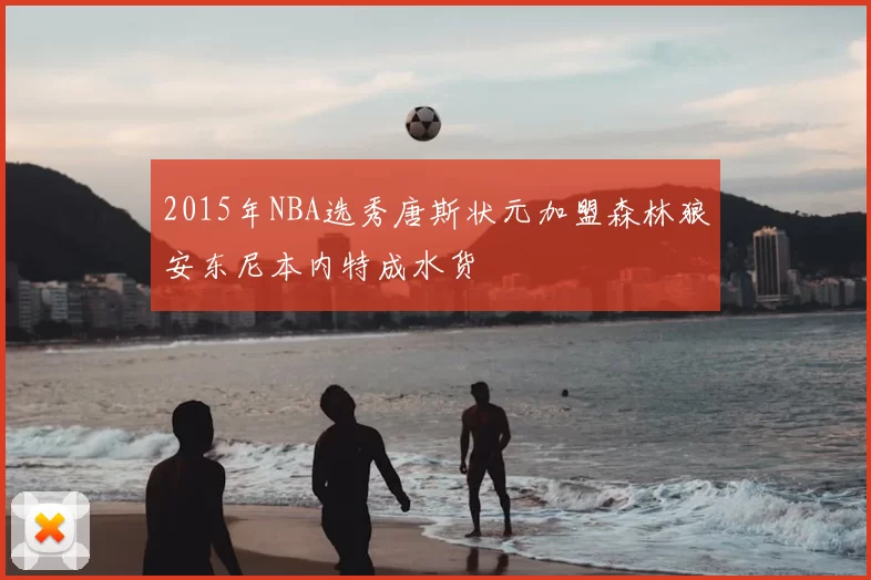 2015年NBA选秀唐斯状元加盟森林狼安东尼本内特成水货