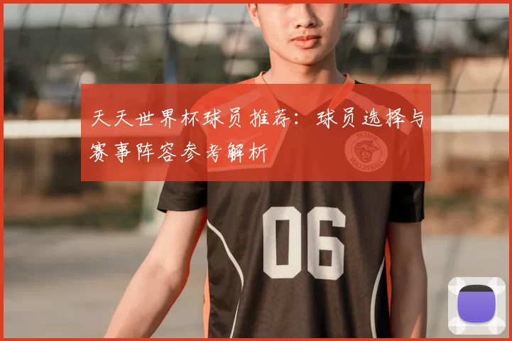 天天世界杯球员推荐：球员选择与赛事阵容参考解析