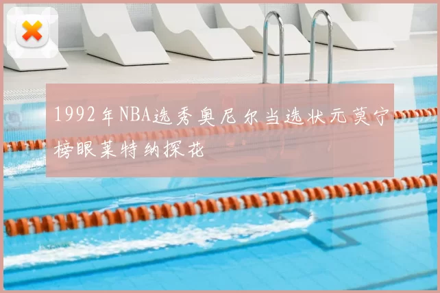 1992年NBA选秀奥尼尔当选状元莫宁榜眼莱特纳探花