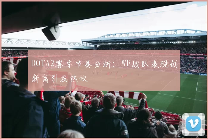 DOTA2赛季节奏分析:WE战队表现创新高引发热议