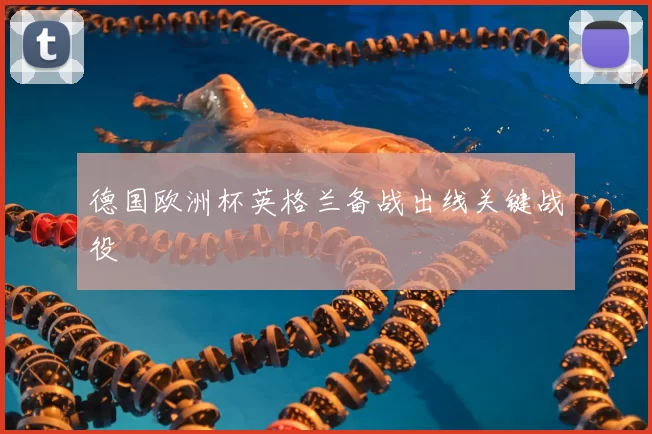 德国欧洲杯英格兰备战出线关键战役