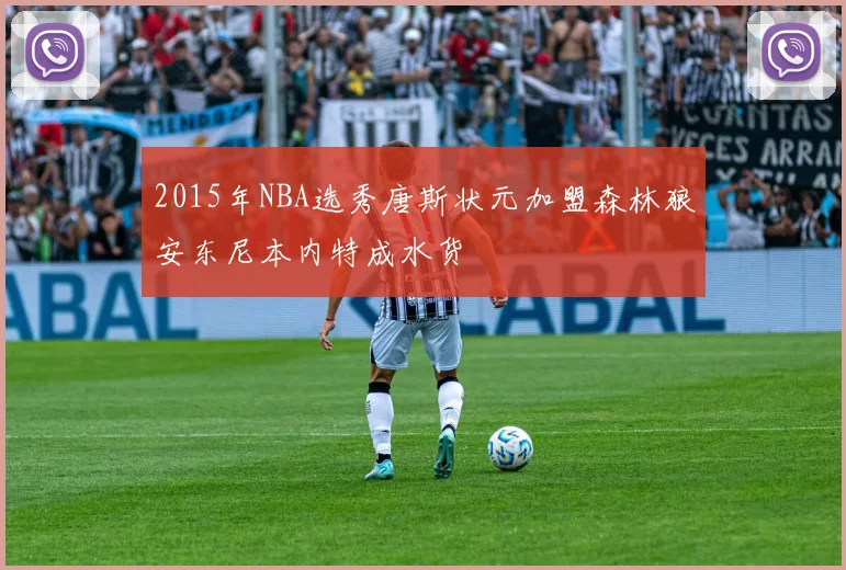 2015年NBA选秀唐斯状元加盟森林狼安东尼本内特成水货