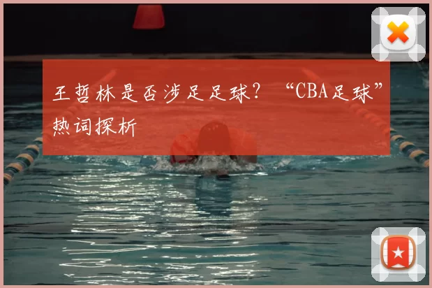 王哲林是否涉足足球？“CBA足球”热词探析