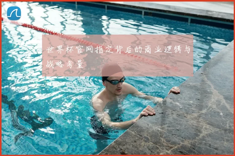 世界杯官网指定背后的商业逻辑与战略考量