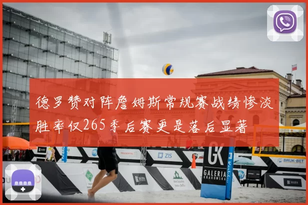 德罗赞对阵詹姆斯常规赛战绩惨淡胜率仅265季后赛更是落后显著