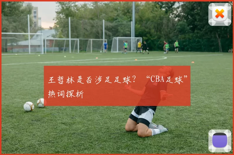 王哲林是否涉足足球?“CBA足球”热词探析