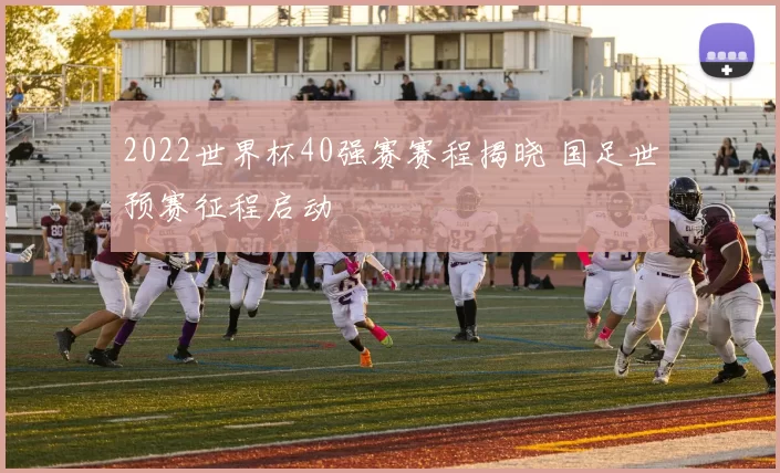2022世界杯40强赛赛程揭晓 国足世预赛征程启动