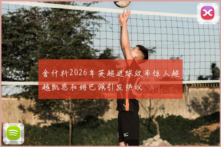 舍什科2026年英超进球效率惊人超越凯恩和姆巴佩引发热议