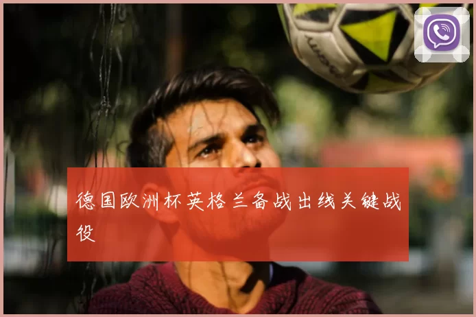 德国欧洲杯英格兰备战出线关键战役