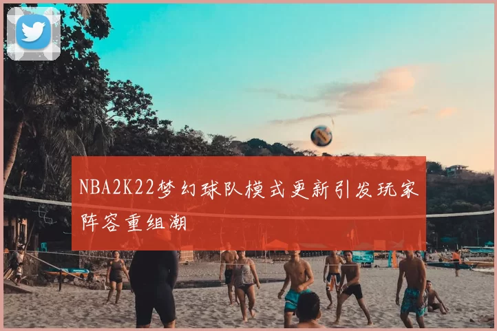 NBA2K22梦幻球队模式更新引发玩家阵容重组潮