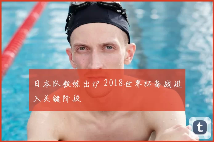 日本队教练出炉 2018世界杯备战进入关键阶段