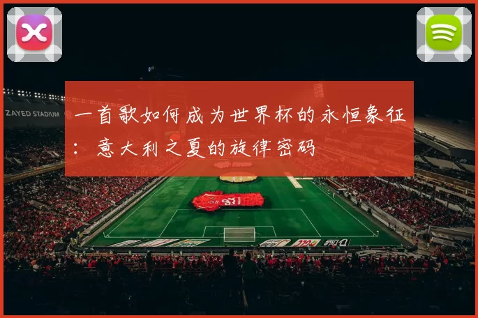一首歌如何成为世界杯的永恒象征:意大利之夏的旋律密码