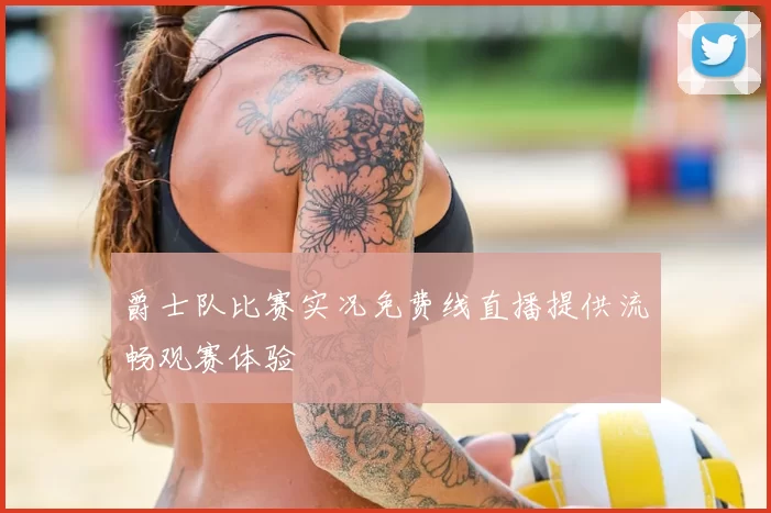 爵士队比赛实况免费线直播提供流畅观赛体验