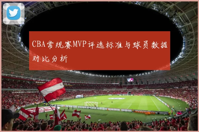 CBA常规赛MVP评选标准与球员数据对比分析