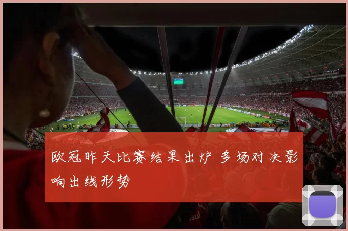 欧冠昨天比赛结果出炉 多场对决影响出线形势