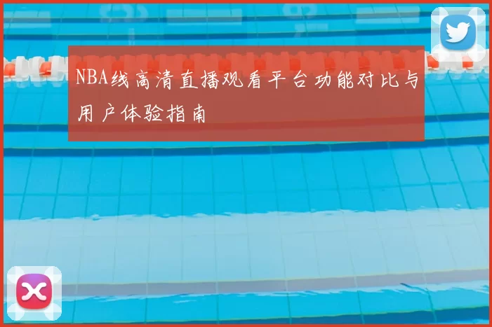 NBA线高清直播观看平台功能对比与用户体验指南