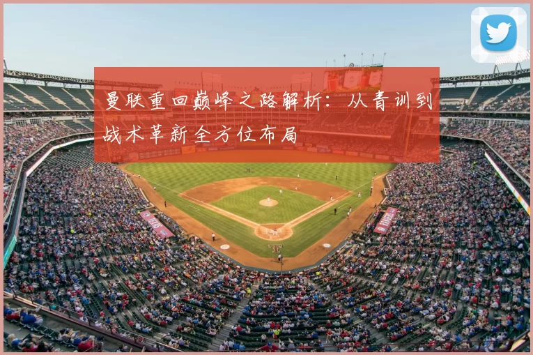 曼联重回巅峰之路解析：从青训到战术革新全方位布局