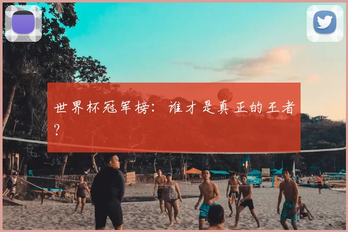 世界杯冠军榜:谁才是真正的王者?
