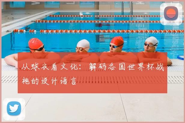 从球衣看文化:解码各国世界杯战袍的设计语言