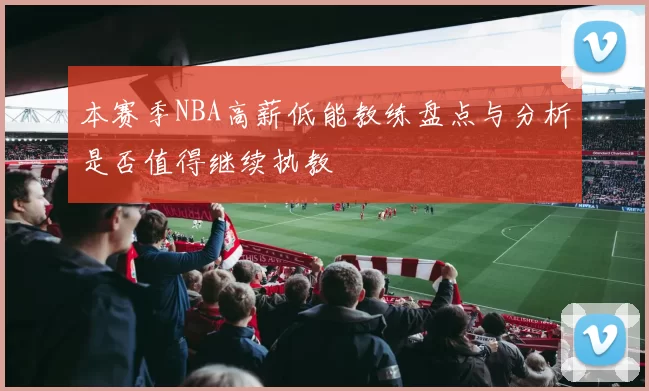 本赛季NBA高薪低能教练盘点与分析是否值得继续执教