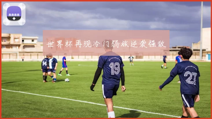 世界杯再现冷门弱旅逆袭强敌