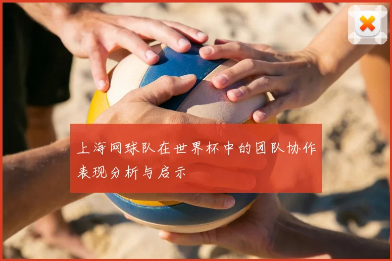 上海网球队在世界杯中的团队协作表现分析与启示