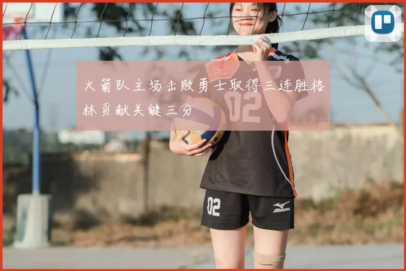 火箭队主场击败勇士取得三连胜格林贡献关键三分