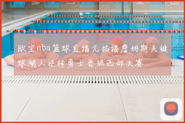 欧宝nba篮球直播无插播詹姆斯关键球湖人逆转勇士晋级西部决赛