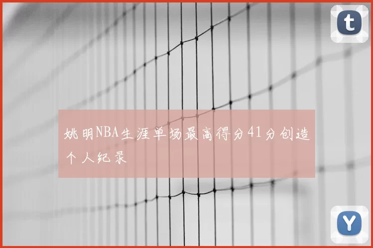姚明NBA生涯单场最高得分41分创造个人纪录