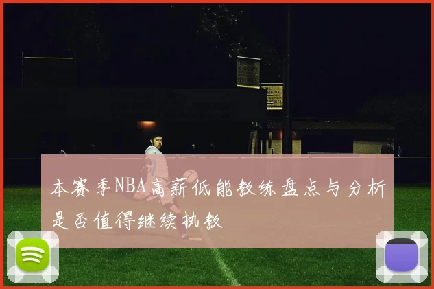 本赛季NBA高薪低能教练盘点与分析是否值得继续执教