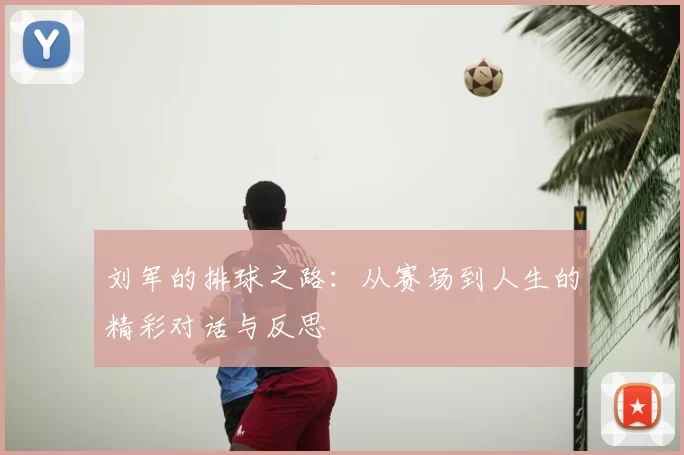 刘军的排球之路：从赛场到人生的精彩对话与反思