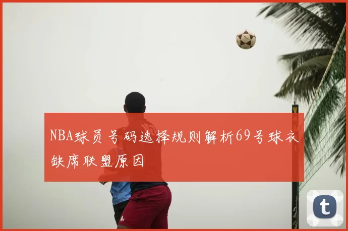 NBA球员号码选择规则解析69号球衣缺席联盟原因