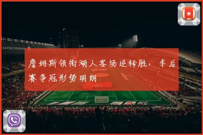 詹姆斯领衔湖人客场逆转胜,季后赛争冠形势明朗