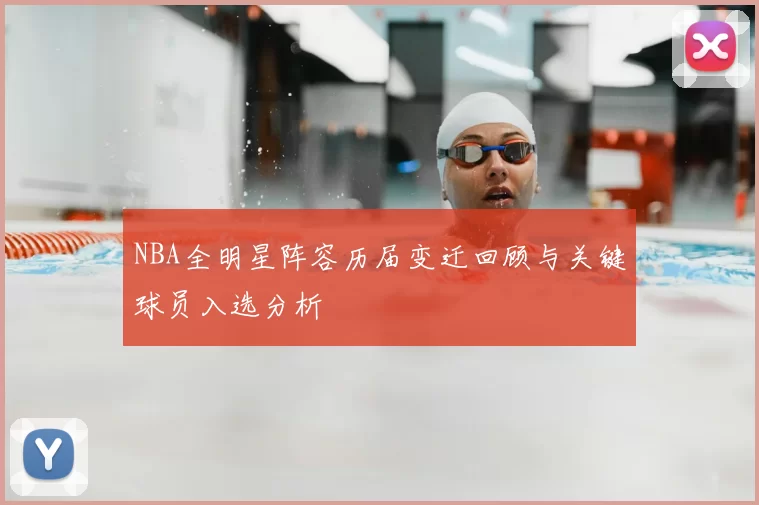 NBA全明星阵容历届变迁回顾与关键球员入选分析
