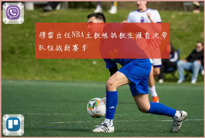 穆雷出任NBA主教练执教生涯首次带队征战新赛季