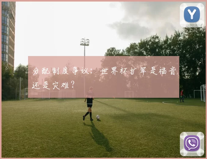 分配制度争议：世界杯扩军是福音还是灾难？