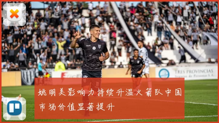 姚明美影响力持续升温火箭队中国市场价值显著提升