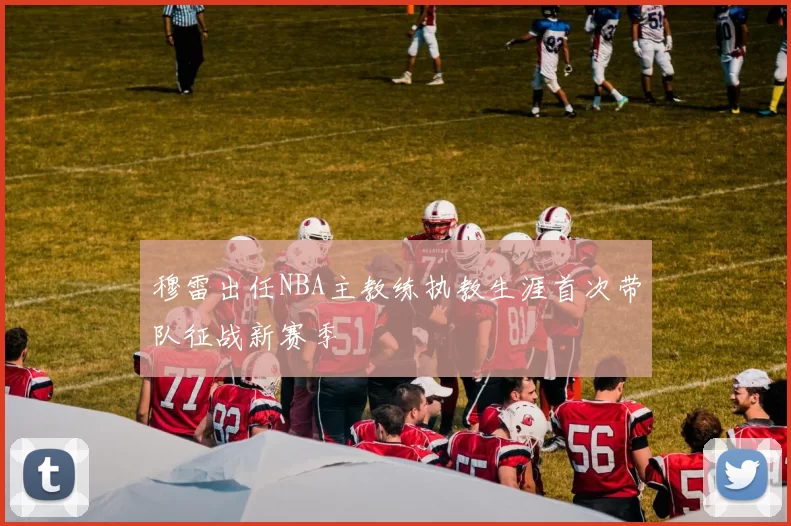 穆雷出任NBA主教练执教生涯首次带队征战新赛季