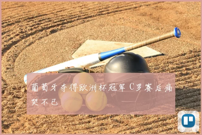 葡萄牙夺得欧洲杯冠军 C罗赛后痛哭不已