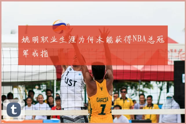 姚明职业生涯为何未能获得NBA总冠军戒指