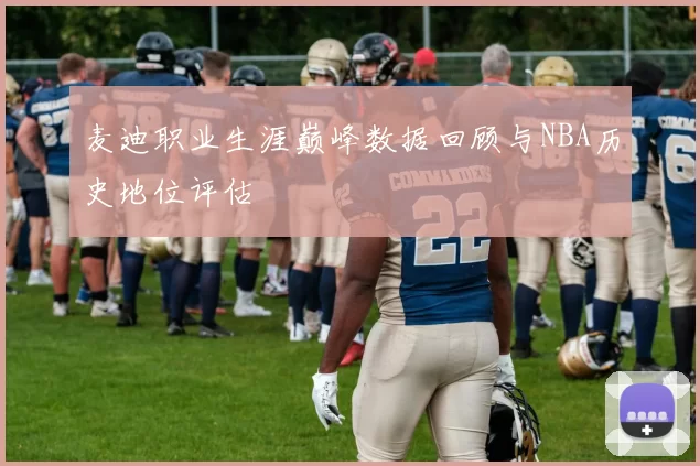 麦迪职业生涯巅峰数据回顾与NBA历史地位评估