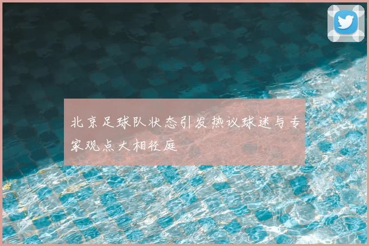北京足球队状态引发热议球迷与专家观点大相径庭