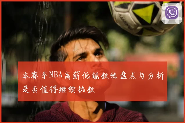 本赛季NBA高薪低能教练盘点与分析是否值得继续执教