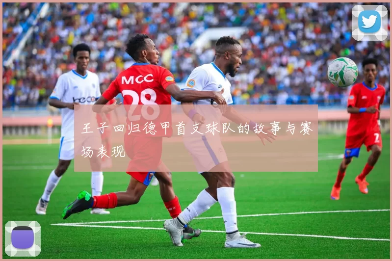 王子回归德甲首支球队的故事与赛场表现