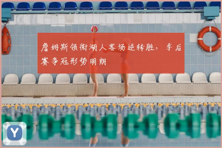 詹姆斯领衔湖人客场逆转胜,季后赛争冠形势明朗