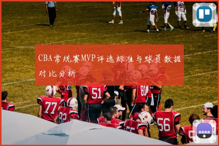 CBA常规赛MVP评选标准与球员数据对比分析