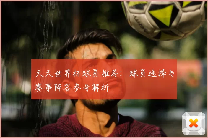 天天世界杯球员推荐：球员选择与赛事阵容参考解析