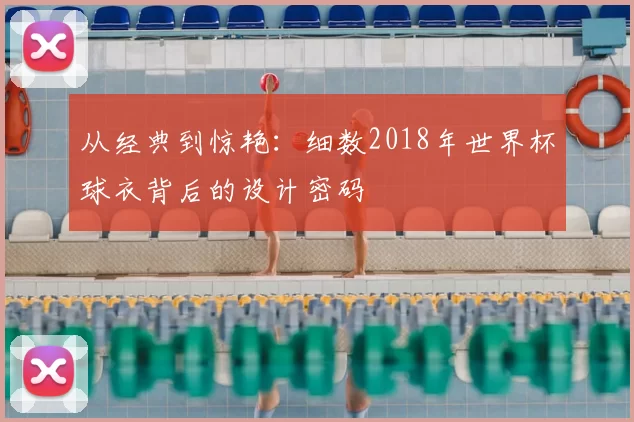 从经典到惊艳:细数2018年世界杯球衣背后的设计密码