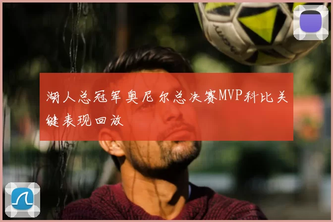 湖人总冠军奥尼尔总决赛MVP科比关键表现回放