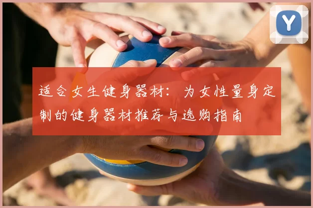 适合女生健身器材：为女性量身定制的健身器材推荐与选购指南
